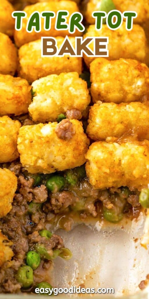 Close-up of a tater tot casserole with golden tater tots on top, ground beef, peas, and sauce visible underneath. Text on image reads Tater Tot Bake and easygoodideas.com.